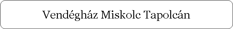 Lekerekített téglalap: Vendégház Miskolc Tapolcán